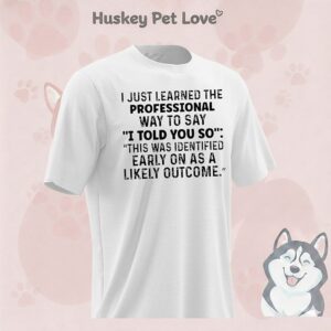 I Just Learned A Professional Way To Say I Told You So This Was Identified Early On As A Likely Outcome T-Shirt