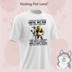 Donkey And Shrek I Hope We Are Friends Until We Die And Then I Hope We Stay Ghost Friends And Walk Through Walls T-Shirt