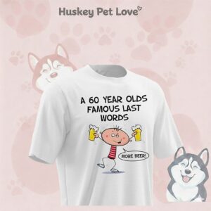 A 60 Year Olds Famous Last Words More Beer T-Shirt