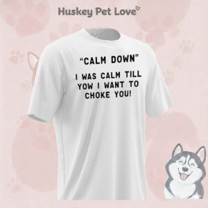 Calm Down I Was Calm Til You I Want To Choke You T-Shirt