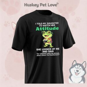 Frog I Told My Daughter To Watch Her Attitude She Looked At Me And Said T-Shirt