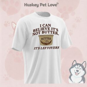 I Can Believe It’s Not Butter It’s Leftovers T-Shirt