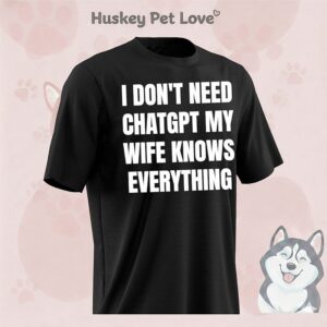 I Don’t Need Chatgpt My Wife Knows Everything T-Shirt