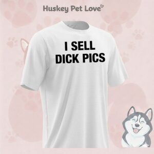 I Sell Dick Pics T-Shirt