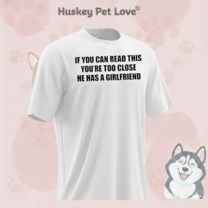 If You Can Read This You’re Too Close He Has A Girlfriend T-Shirt