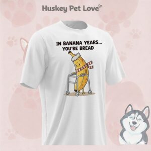 In Banana Years You’re Bread Funny T-Shirt