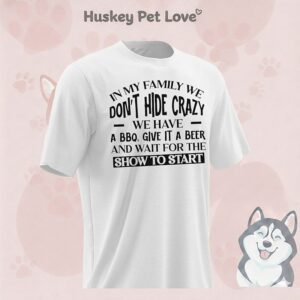 In My Family We Don’t Hide Crazy We Have A Bbq Give It A Beer And Wait For The Show To Start T-Shirt