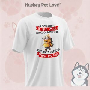 Minion If You Don’t Like Me I’m Cool With That Just Don’t Pretend That You Do T-Shirt