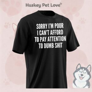 Sorry I’m Poor I Can’t Afford To Pay Attention To Dumb Shit T-Shirt