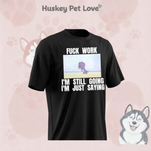 Tom Cat Fuck Work I’m Still Going I’m Just Saying T-Shirt