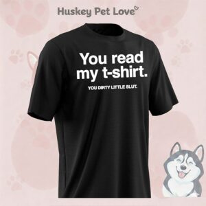 You Read My T-Shirt You Dirty Little Slut T-Shirt